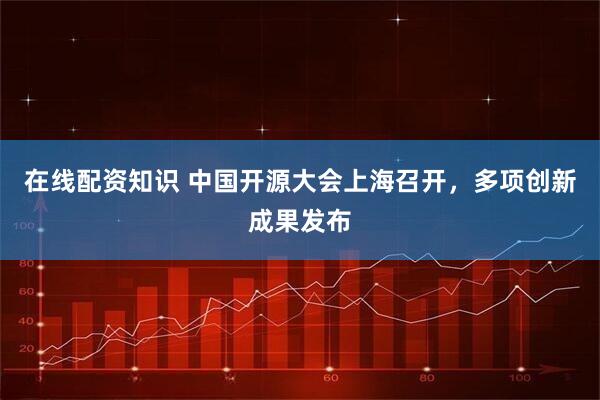 在线配资知识 中国开源大会上海召开，多项创新成果发布