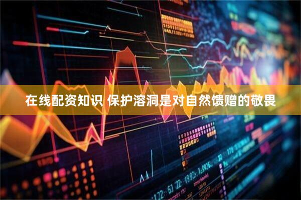 在线配资知识 保护溶洞是对自然馈赠的敬畏